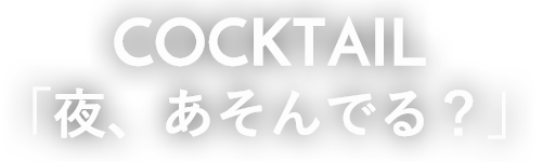 COCKTAIL  「夜、あそんでる？」