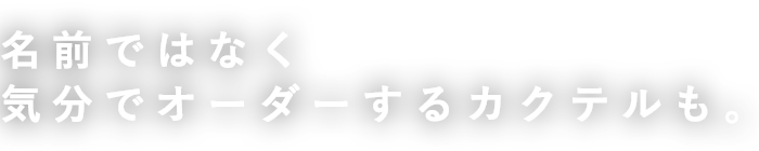 名前ではなく 気分でオーダーするカクテルも。