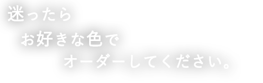 迷ったらお好きな色でオーダーしてください。